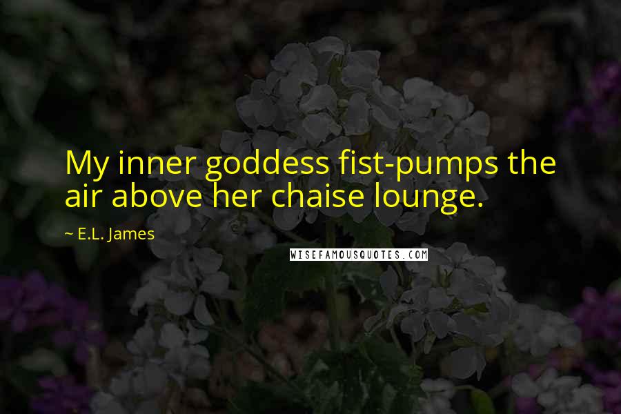 E.L. James Quotes: My inner goddess fist-pumps the air above her chaise lounge.