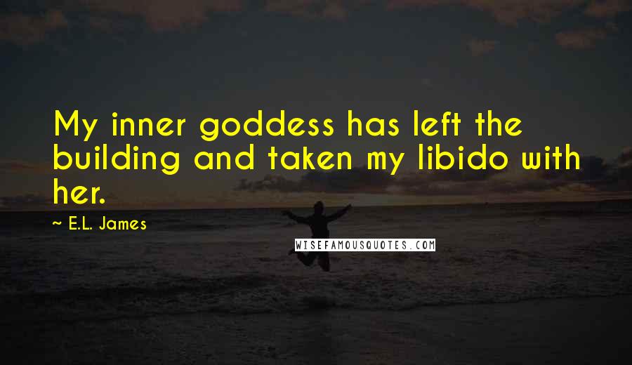 E.L. James Quotes: My inner goddess has left the building and taken my libido with her.
