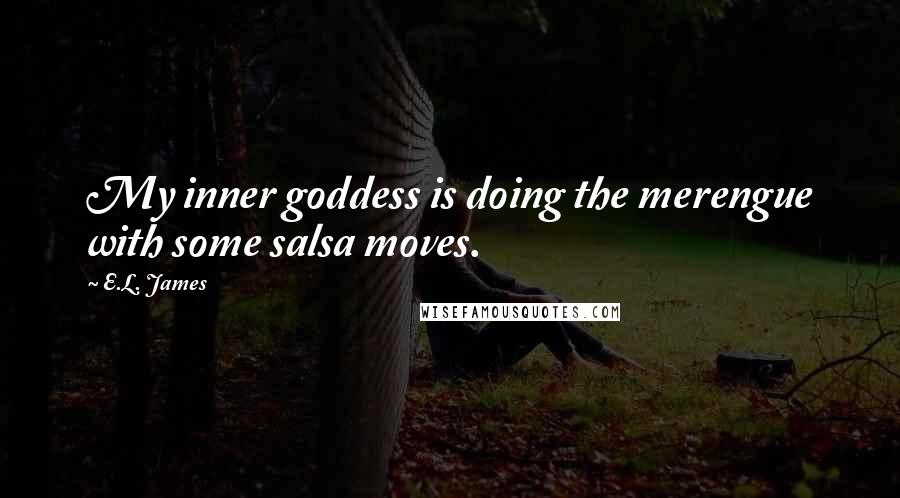 E.L. James Quotes: My inner goddess is doing the merengue with some salsa moves.