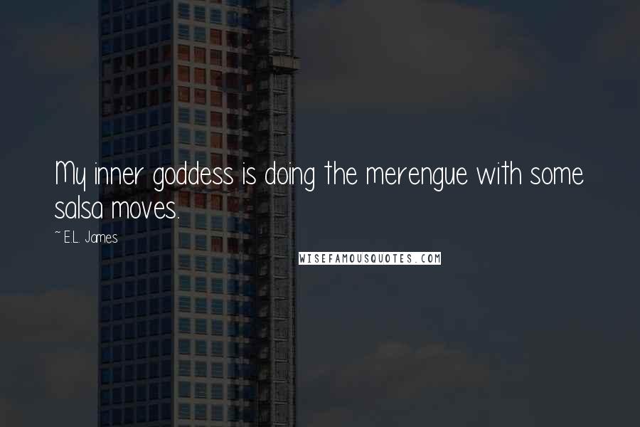 E.L. James Quotes: My inner goddess is doing the merengue with some salsa moves.