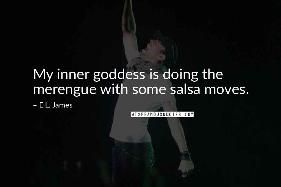 E.L. James Quotes: My inner goddess is doing the merengue with some salsa moves.