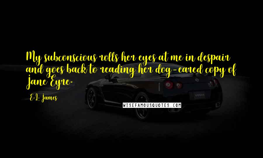 E.L. James Quotes: My subconscious rolls her eyes at me in despair and goes back to reading her dog-eared copy of Jane Eyre.