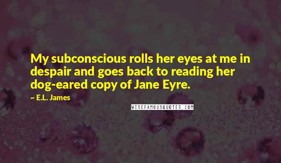 E.L. James Quotes: My subconscious rolls her eyes at me in despair and goes back to reading her dog-eared copy of Jane Eyre.