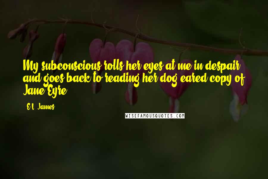 E.L. James Quotes: My subconscious rolls her eyes at me in despair and goes back to reading her dog-eared copy of Jane Eyre.