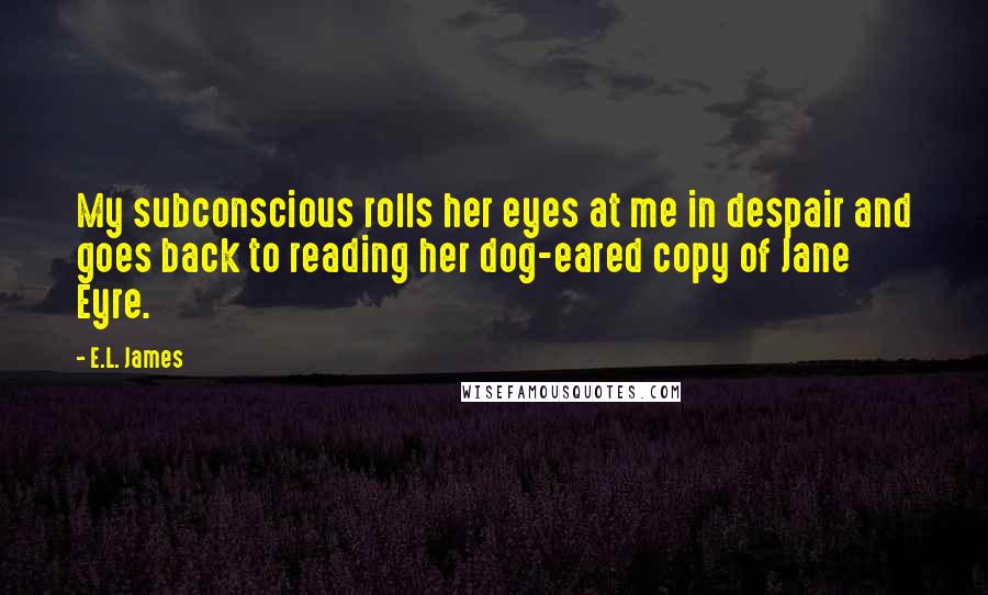 E.L. James Quotes: My subconscious rolls her eyes at me in despair and goes back to reading her dog-eared copy of Jane Eyre.