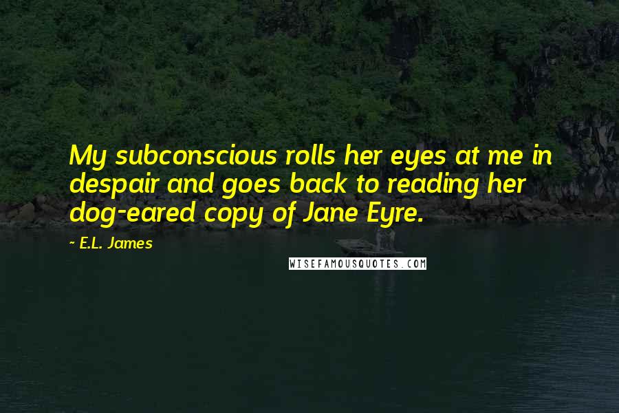 E.L. James Quotes: My subconscious rolls her eyes at me in despair and goes back to reading her dog-eared copy of Jane Eyre.