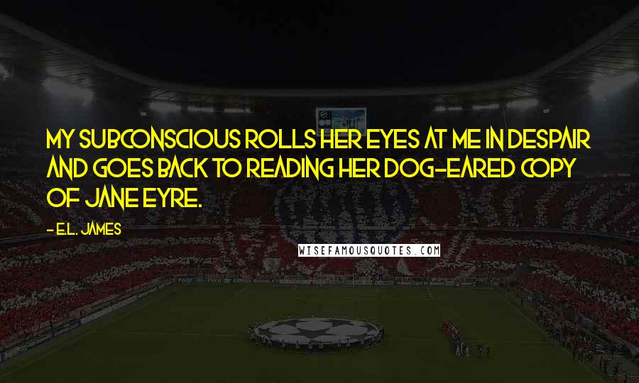 E.L. James Quotes: My subconscious rolls her eyes at me in despair and goes back to reading her dog-eared copy of Jane Eyre.