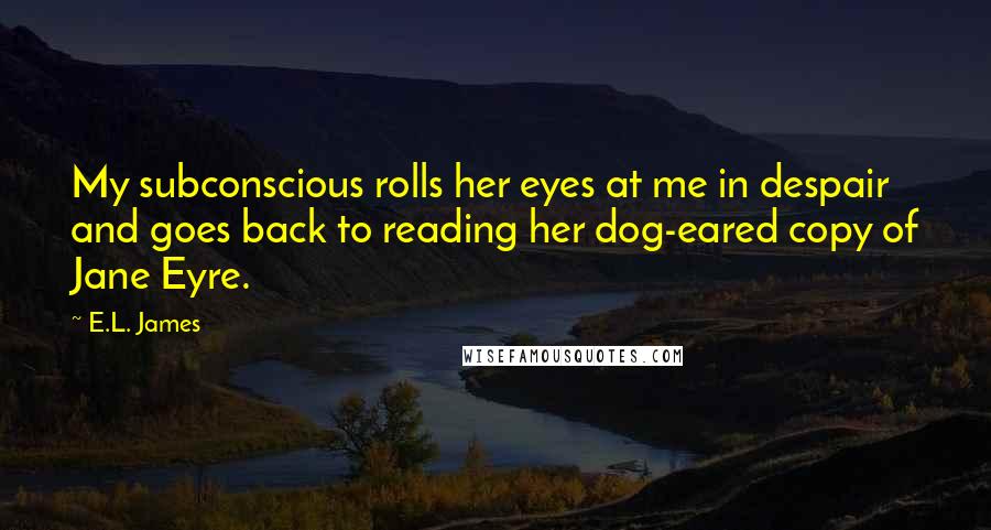 E.L. James Quotes: My subconscious rolls her eyes at me in despair and goes back to reading her dog-eared copy of Jane Eyre.