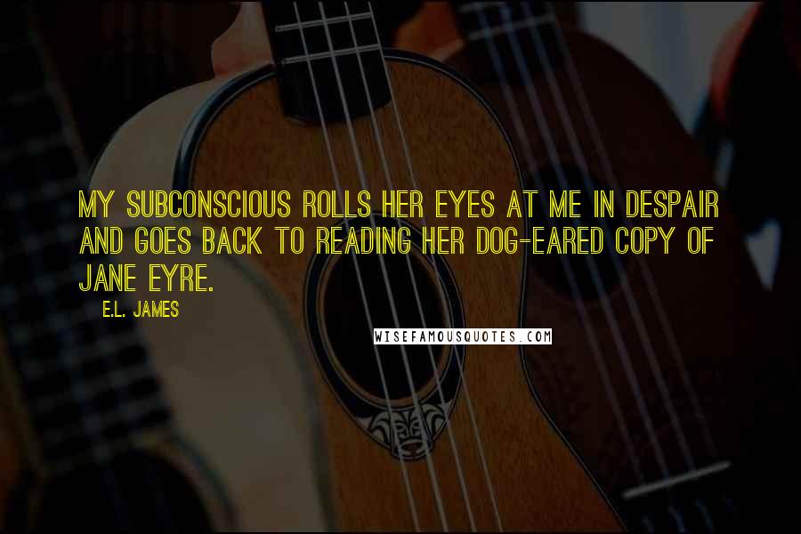 E.L. James Quotes: My subconscious rolls her eyes at me in despair and goes back to reading her dog-eared copy of Jane Eyre.