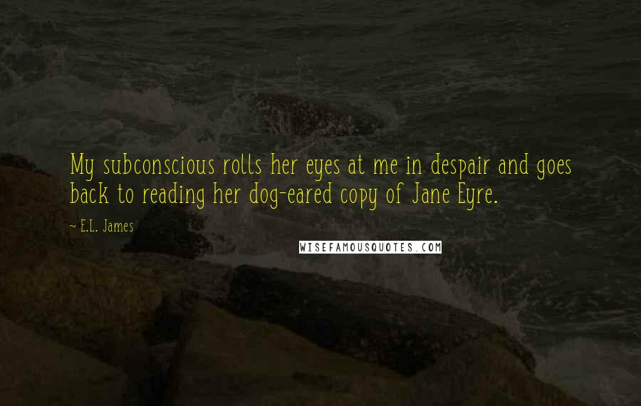 E.L. James Quotes: My subconscious rolls her eyes at me in despair and goes back to reading her dog-eared copy of Jane Eyre.