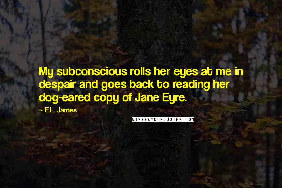 E.L. James Quotes: My subconscious rolls her eyes at me in despair and goes back to reading her dog-eared copy of Jane Eyre.