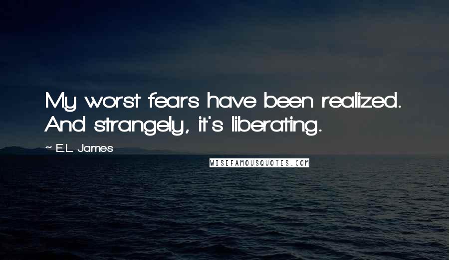 E.L. James Quotes: My worst fears have been realized. And strangely, it's liberating.