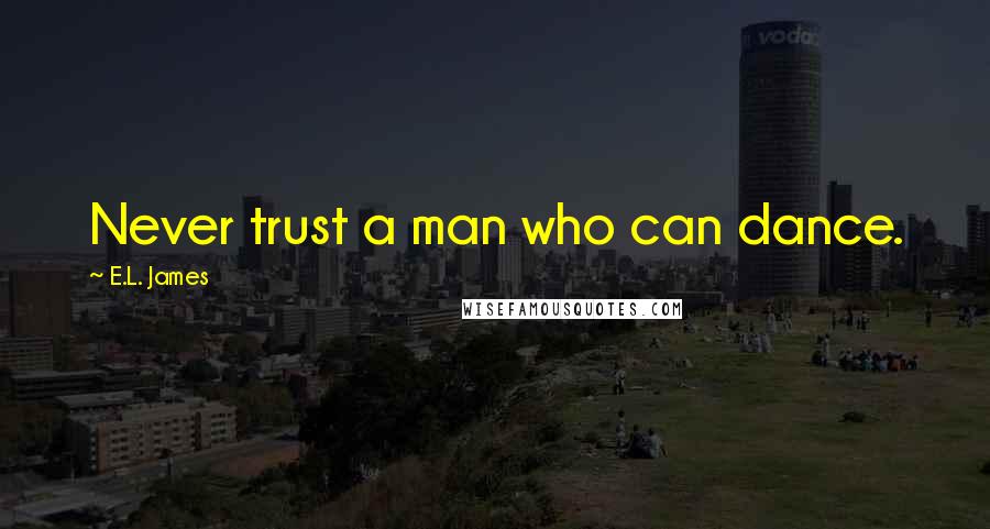E.L. James Quotes: Never trust a man who can dance.