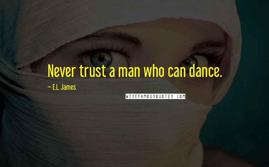 E.L. James Quotes: Never trust a man who can dance.