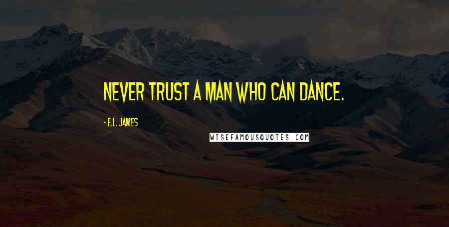 E.L. James Quotes: Never trust a man who can dance.