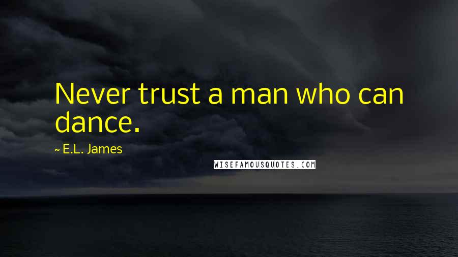 E.L. James Quotes: Never trust a man who can dance.