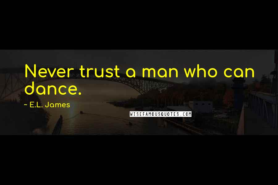 E.L. James Quotes: Never trust a man who can dance.