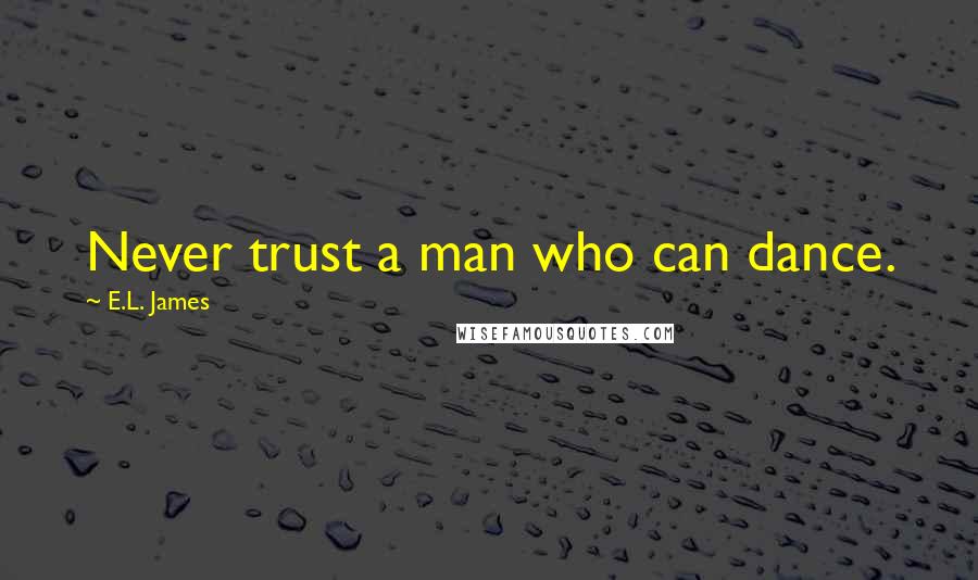 E.L. James Quotes: Never trust a man who can dance.