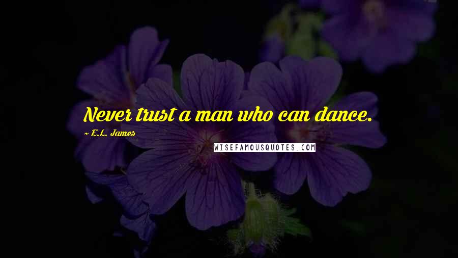 E.L. James Quotes: Never trust a man who can dance.