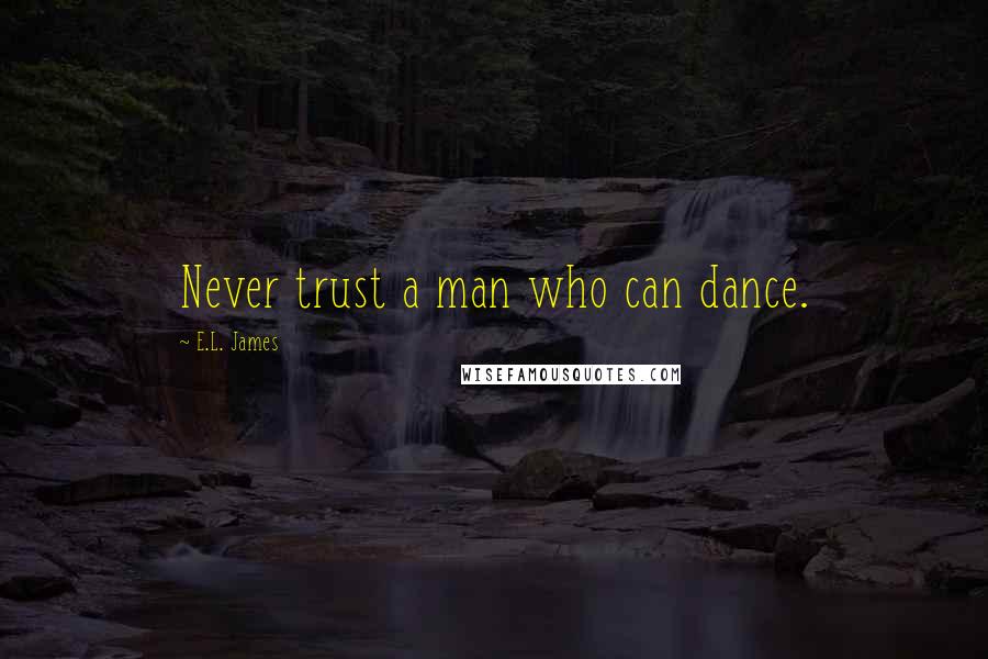 E.L. James Quotes: Never trust a man who can dance.