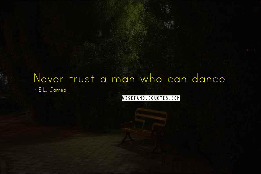 E.L. James Quotes: Never trust a man who can dance.