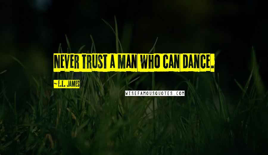 E.L. James Quotes: Never trust a man who can dance.