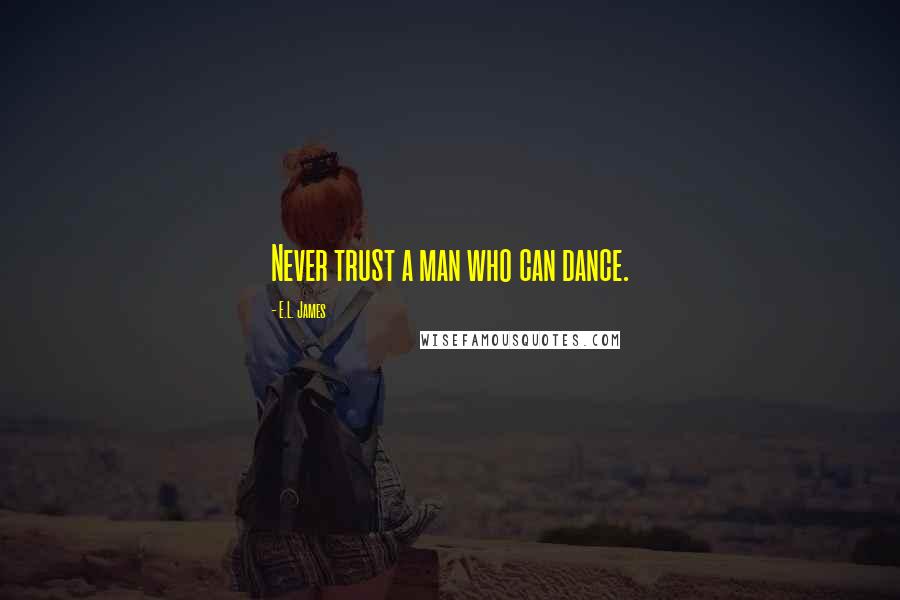 E.L. James Quotes: Never trust a man who can dance.