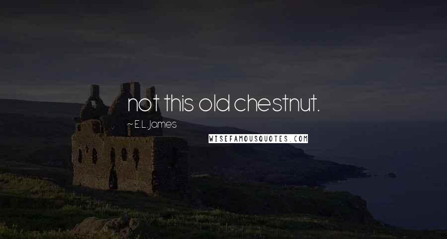 E.L. James Quotes: not this old chestnut.