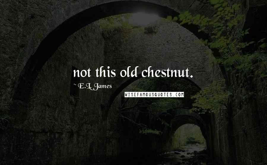 E.L. James Quotes: not this old chestnut.