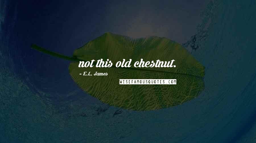 E.L. James Quotes: not this old chestnut.