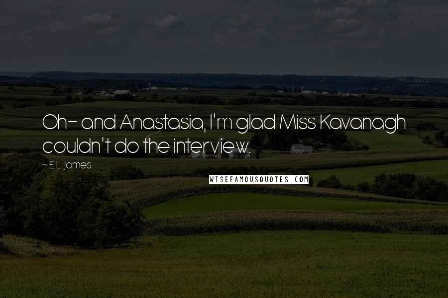 E.L. James Quotes: Oh- and Anastasia, I'm glad Miss Kavanagh couldn't do the interview.