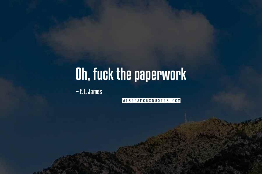 E.L. James Quotes: Oh, fuck the paperwork