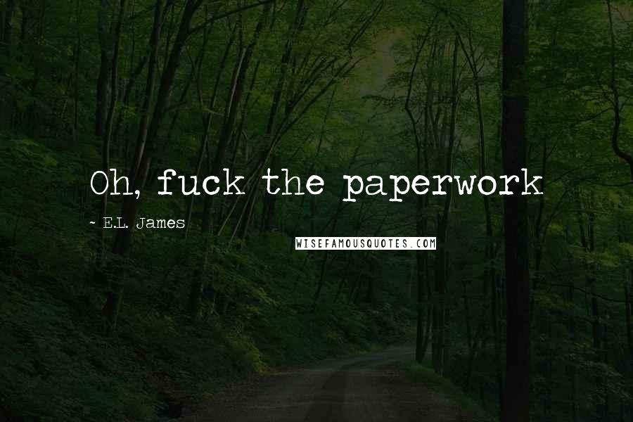 E.L. James Quotes: Oh, fuck the paperwork