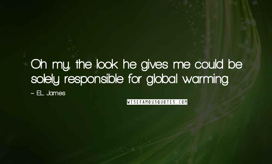 E.L. James Quotes: Oh my, the look he gives me could be solely responsible for global warming.