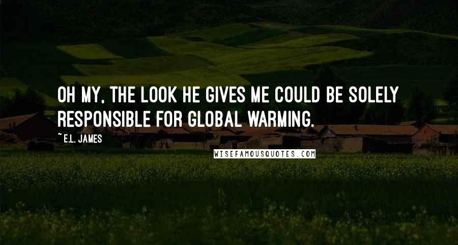 E.L. James Quotes: Oh my, the look he gives me could be solely responsible for global warming.