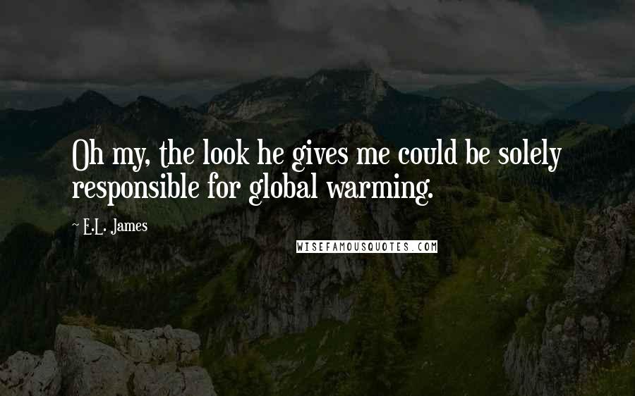 E.L. James Quotes: Oh my, the look he gives me could be solely responsible for global warming.