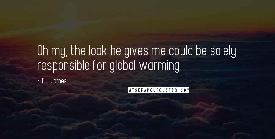E.L. James Quotes: Oh my, the look he gives me could be solely responsible for global warming.