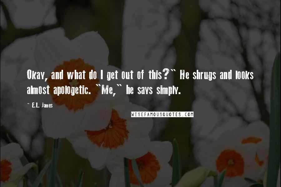 E.L. James Quotes: Okay, and what do I get out of this?" He shrugs and looks almost apologetic. "Me," he says simply.