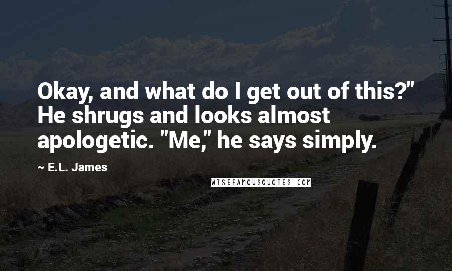 E.L. James Quotes: Okay, and what do I get out of this?" He shrugs and looks almost apologetic. "Me," he says simply.