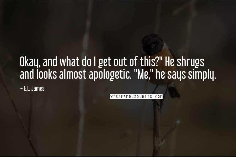 E.L. James Quotes: Okay, and what do I get out of this?" He shrugs and looks almost apologetic. "Me," he says simply.