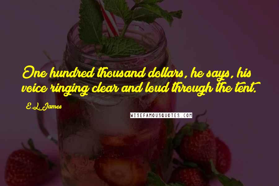 E.L. James Quotes: One hundred thousand dollars, he says, his voice ringing clear and loud through the tent.