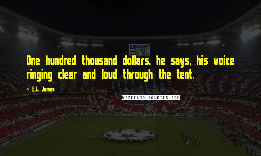 E.L. James Quotes: One hundred thousand dollars, he says, his voice ringing clear and loud through the tent.