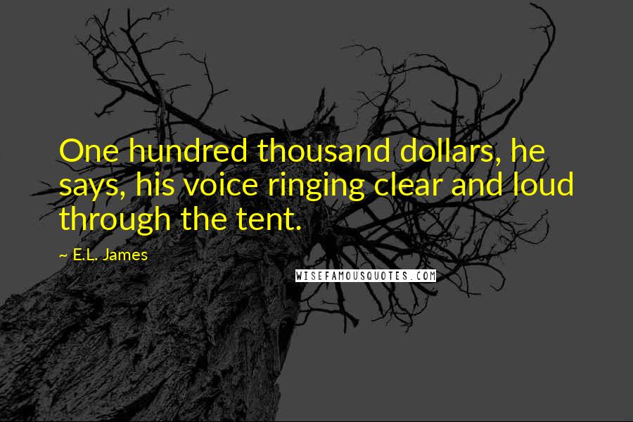 E.L. James Quotes: One hundred thousand dollars, he says, his voice ringing clear and loud through the tent.
