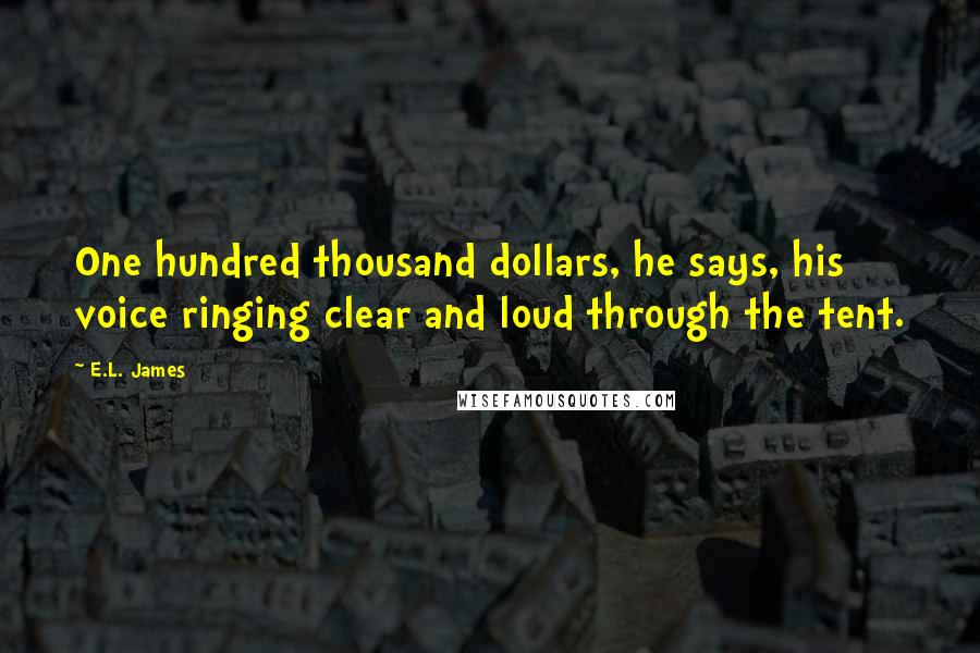 E.L. James Quotes: One hundred thousand dollars, he says, his voice ringing clear and loud through the tent.