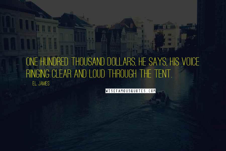 E.L. James Quotes: One hundred thousand dollars, he says, his voice ringing clear and loud through the tent.