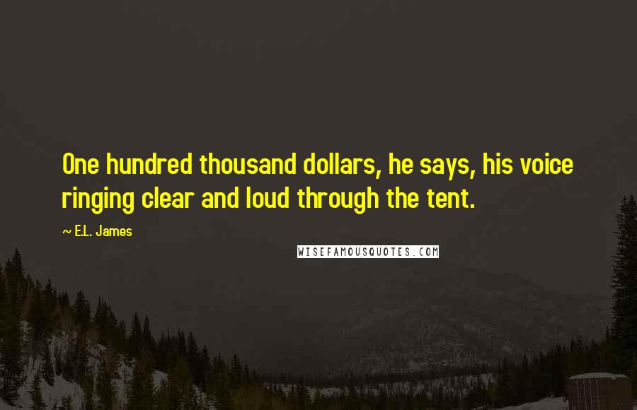 E.L. James Quotes: One hundred thousand dollars, he says, his voice ringing clear and loud through the tent.
