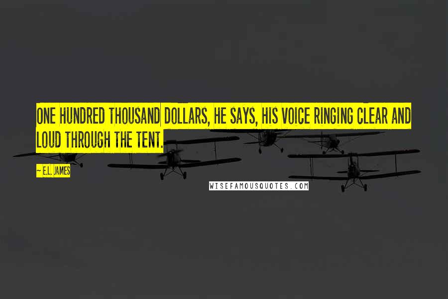 E.L. James Quotes: One hundred thousand dollars, he says, his voice ringing clear and loud through the tent.