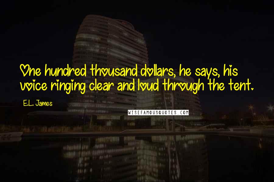 E.L. James Quotes: One hundred thousand dollars, he says, his voice ringing clear and loud through the tent.