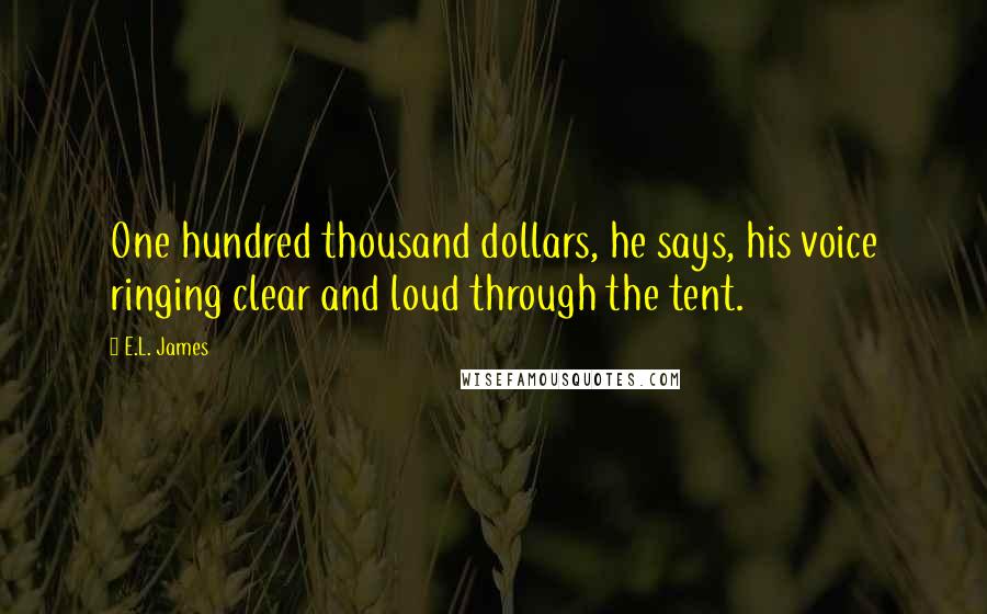 E.L. James Quotes: One hundred thousand dollars, he says, his voice ringing clear and loud through the tent.