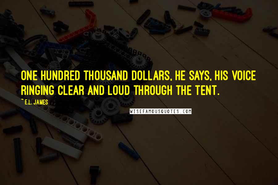 E.L. James Quotes: One hundred thousand dollars, he says, his voice ringing clear and loud through the tent.
